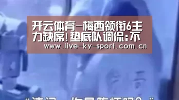 开云体育-梅西领衔6主力缺席!垫底队调侃:不介意等等再夺冠吧(图1) 开云