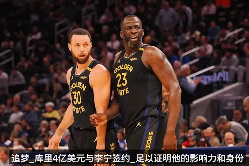 追梦_库里4亿美元与李宁签约_足以证明他的影响力和身份（KAIYUN）